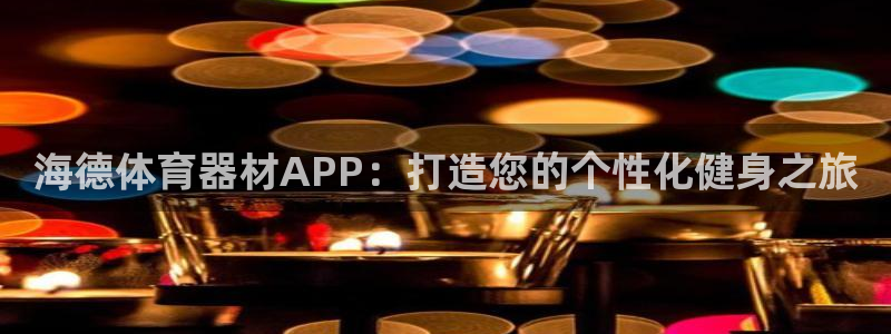 富联官方网站首页登录入口：海德体育器材APP：打造您