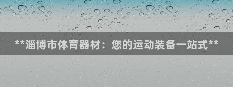 富联娱乐访问中国网站：**淄博市体育器材：您的运动装