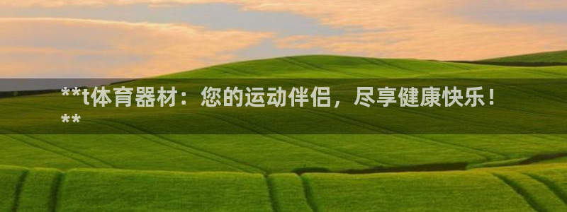 富联平台网站是什么:**t体育器材:您的运动伴侣,尽享健康快