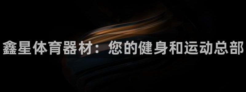 富联娱乐讲7O777:鑫星体育器材:您的健身和运动总部