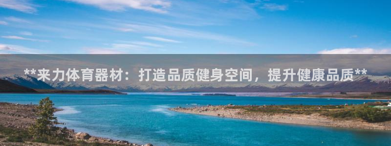 富联娱乐是骗局吗知乎:**来力体育器材:打造品质健身空间,提